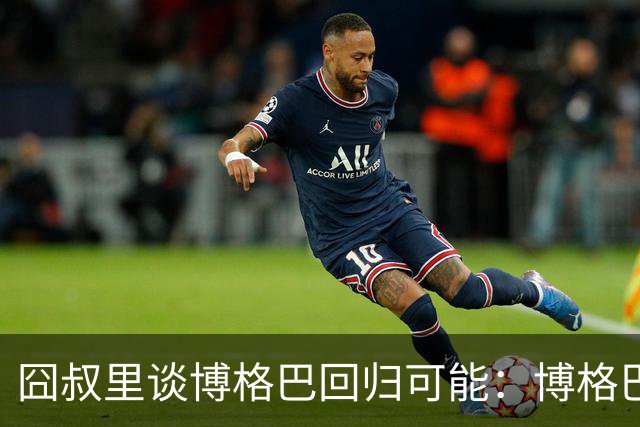 囧叔里谈博格巴回归可能：博格巴是谁？我不认识