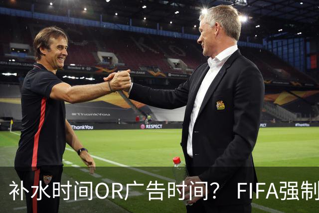 补水时间OR广告时间？ FIFA强制设置补水时间遭多方质疑